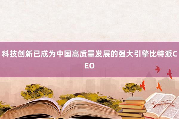 科技创新已成为中国高质量发展的强大引擎比特派CEO