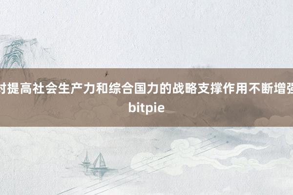 对提高社会生产力和综合国力的战略支撑作用不断增强bitpie