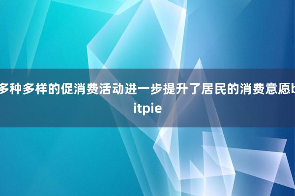 多种多样的促消费活动进一步提升了居民的消费意愿bitpie