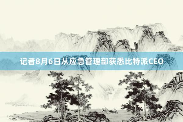 记者8月6日从应急管理部获悉比特派CEO