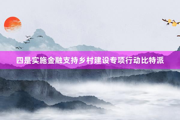 四是实施金融支持乡村建设专项行动比特派