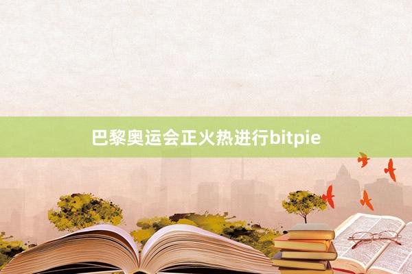 巴黎奥运会正火热进行bitpie