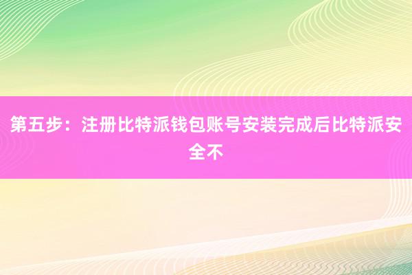 第五步：注册比特派钱包账号安装完成后比特派安全不