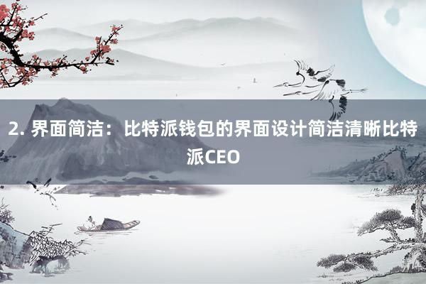 2. 界面简洁：比特派钱包的界面设计简洁清晰比特派CEO