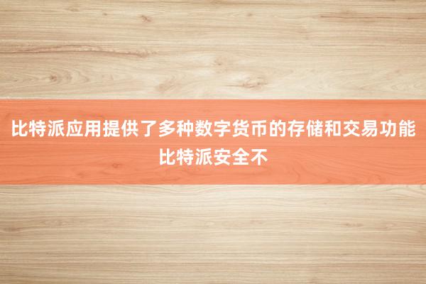 比特派应用提供了多种数字货币的存储和交易功能比特派安全不