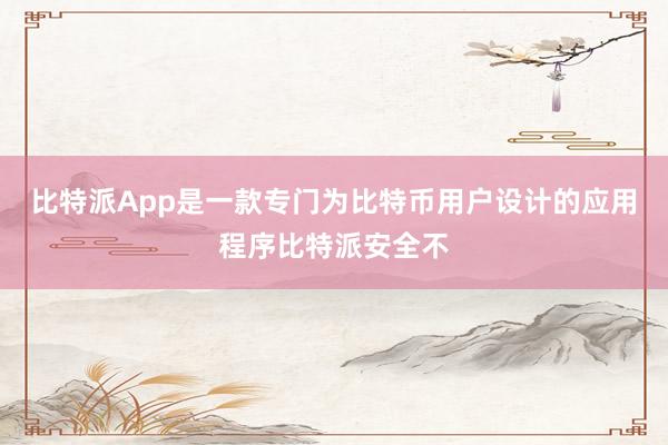 比特派App是一款专门为比特币用户设计的应用程序比特派安全不