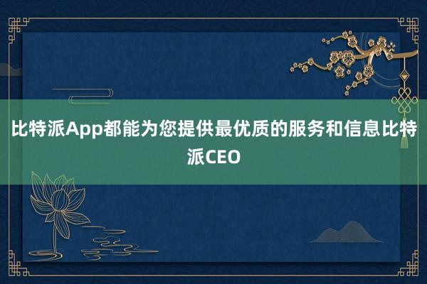 比特派App都能为您提供最优质的服务和信息比特派CEO