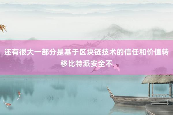 还有很大一部分是基于区块链技术的信任和价值转移比特派安全不