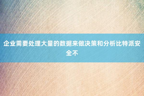 企业需要处理大量的数据来做决策和分析比特派安全不