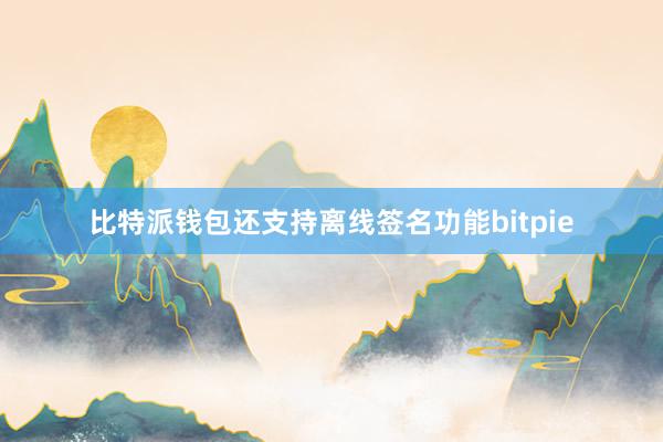 比特派钱包还支持离线签名功能bitpie