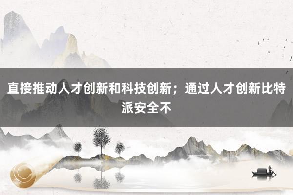 直接推动人才创新和科技创新；通过人才创新比特派安全不