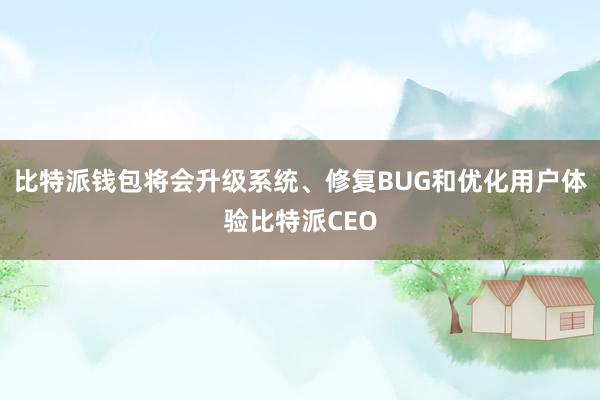 比特派钱包将会升级系统、修复BUG和优化用户体验比特派CEO