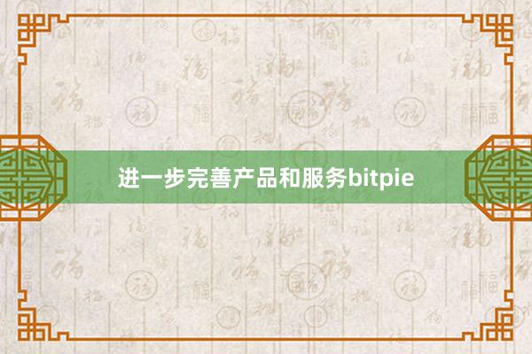 进一步完善产品和服务bitpie