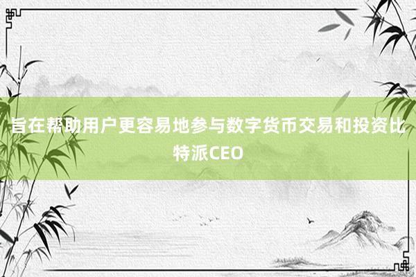 旨在帮助用户更容易地参与数字货币交易和投资比特派CEO