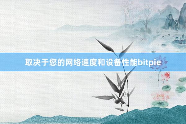 取决于您的网络速度和设备性能bitpie