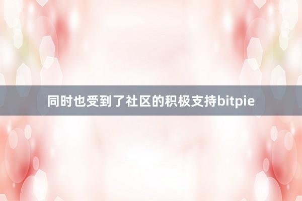 同时也受到了社区的积极支持bitpie