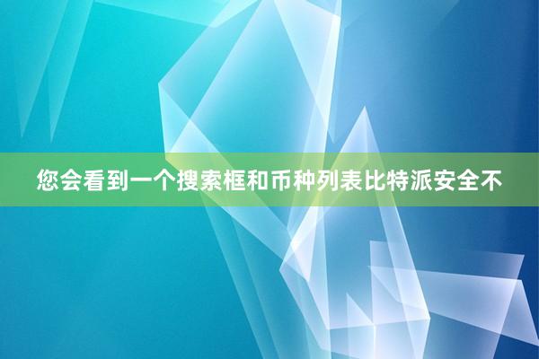 您会看到一个搜索框和币种列表比特派安全不