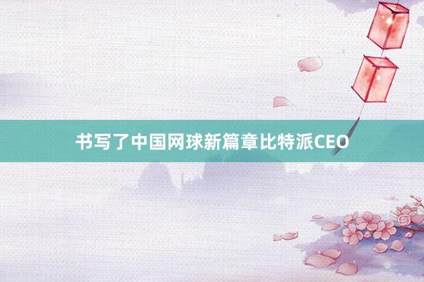 书写了中国网球新篇章比特派CEO