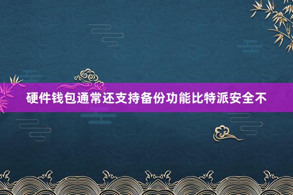 硬件钱包通常还支持备份功能比特派安全不