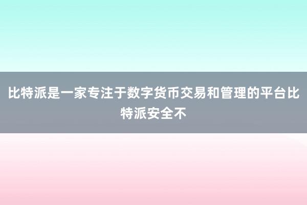 比特派是一家专注于数字货币交易和管理的平台比特派安全不