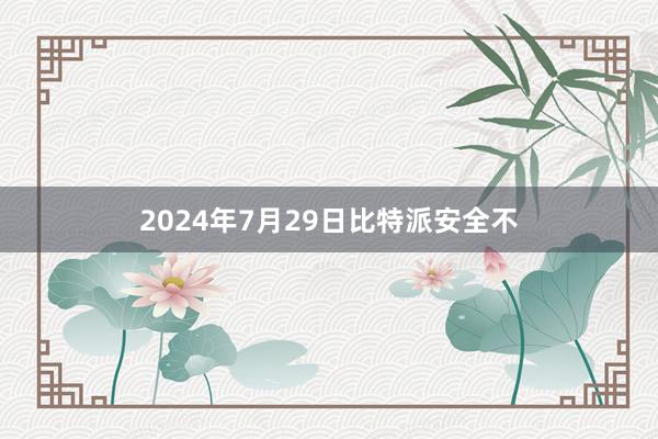 2024年7月29日比特派安全不