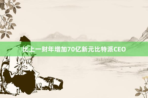 比上一财年增加70亿新元比特派CEO