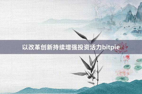 以改革创新持续增强投资活力bitpie