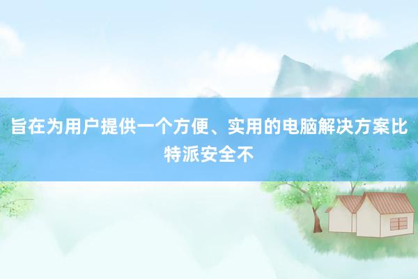 旨在为用户提供一个方便、实用的电脑解决方案比特派安全不