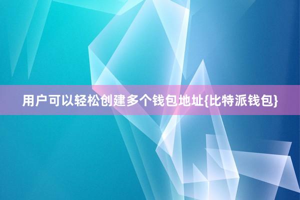 用户可以轻松创建多个钱包地址{比特派钱包}