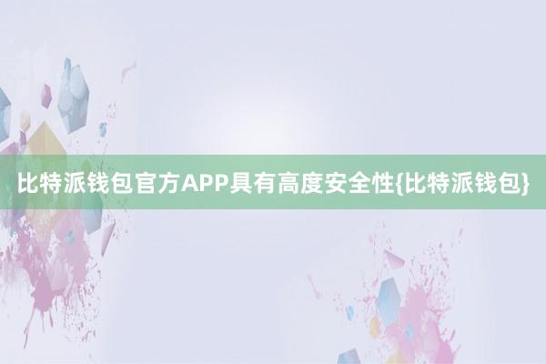 比特派钱包官方APP具有高度安全性{比特派钱包}