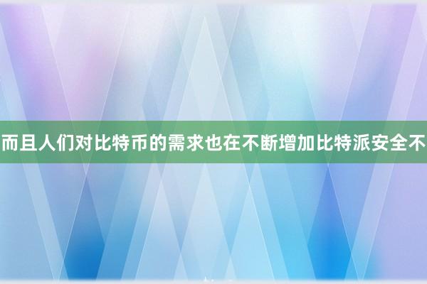 而且人们对比特币的需求也在不断增加比特派安全不