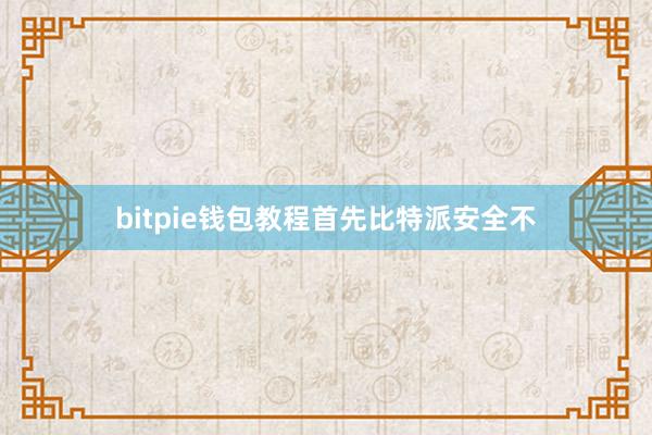 bitpie钱包教程首先比特派安全不