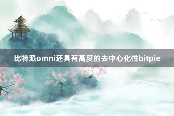 比特派omni还具有高度的去中心化性bitpie