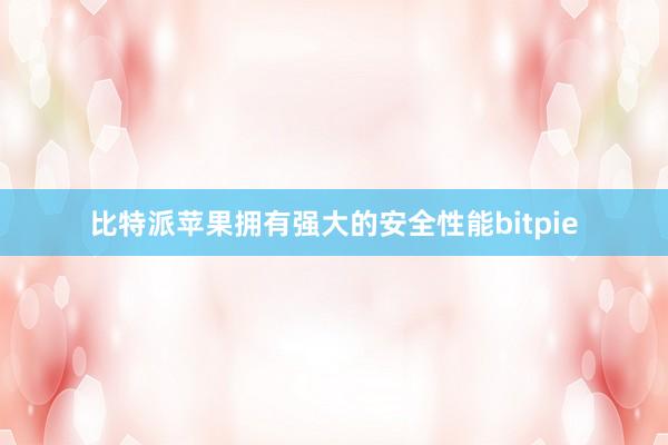 比特派苹果拥有强大的安全性能bitpie