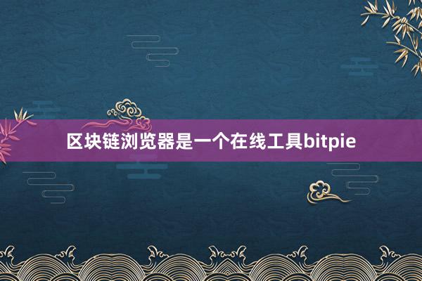 区块链浏览器是一个在线工具bitpie