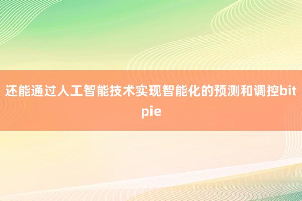 还能通过人工智能技术实现智能化的预测和调控bitpie