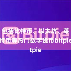 包括比特币、以太坊、莱特币等热门数字货币bitpie