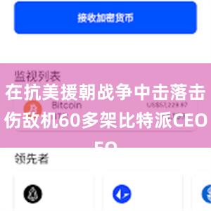 在抗美援朝战争中击落击伤敌机60多架比特派CEO