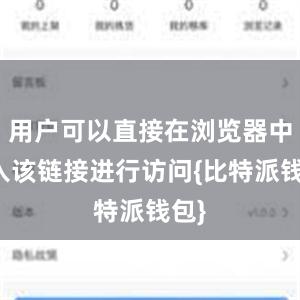 用户可以直接在浏览器中输入该链接进行访问{比特派钱包}