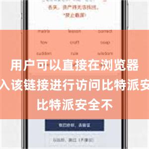 用户可以直接在浏览器中输入该链接进行访问比特派安全不