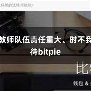 教师队伍责任重大、时不我待bitpie