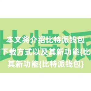 本文将介绍比特派钱包更新版的下载方式以及其新功能{比特派钱包}