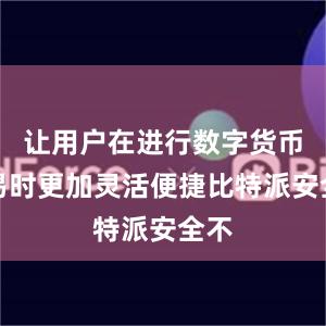 让用户在进行数字货币交易时更加灵活便捷比特派安全不