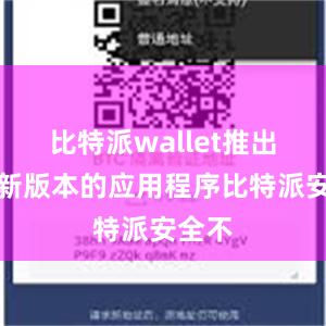 比特派wallet推出了最新版本的应用程序比特派安全不