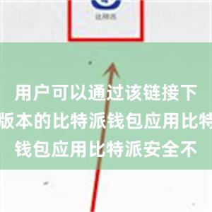 用户可以通过该链接下载到最新版本的比特派钱包应用比特派安全不