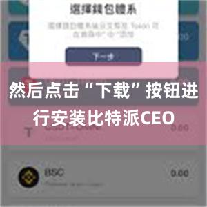 然后点击“下载”按钮进行安装比特派CEO