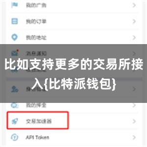 比如支持更多的交易所接入{比特派钱包}