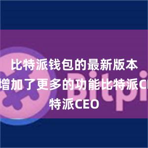 比特派钱包的最新版本还增加了更多的功能比特派CEO