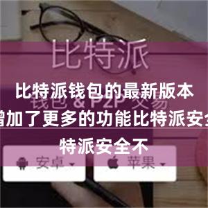 比特派钱包的最新版本还增加了更多的功能比特派安全不