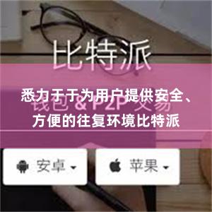 悉力于于为用户提供安全、方便的往复环境比特派